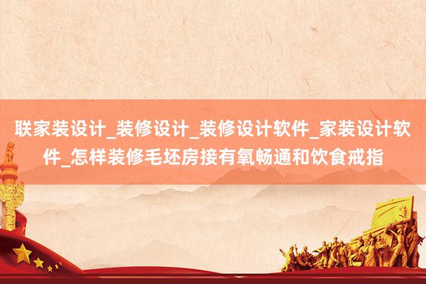 联家装设计_装修设计_装修设计软件_家装设计软件_怎样装修毛坯房接有氧畅通和饮食戒指
