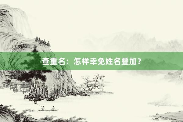 查重名：怎样幸免姓名叠加？