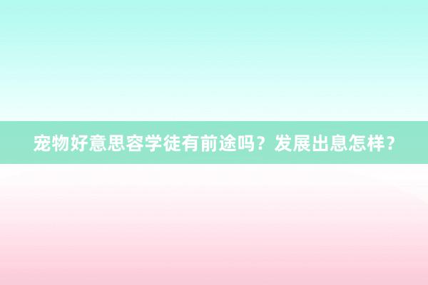 宠物好意思容学徒有前途吗？发展出息怎样？