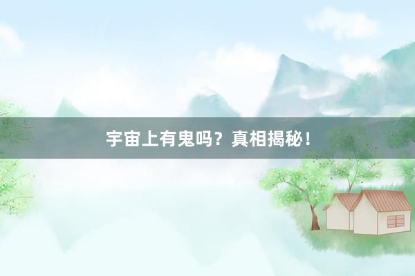 宇宙上有鬼吗？真相揭秘！